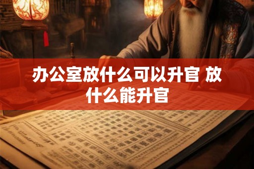 办公室放什么可以升官 放什么能升官