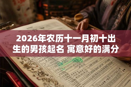 2026年农历十一月初十出生的男孩起名 寓意好的满分名字大全