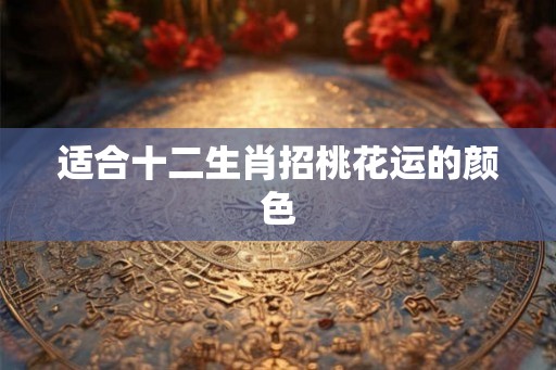 适合十二生肖招桃花运的颜色