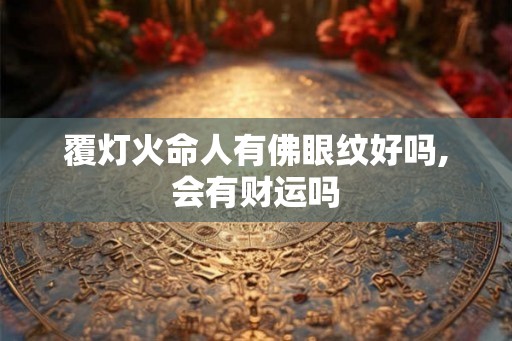 覆灯火命人有佛眼纹好吗,会有财运吗