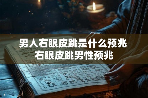 男人右眼皮跳是什么预兆 右眼皮跳男性预兆