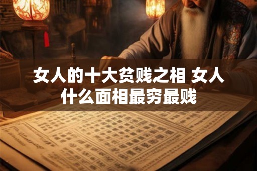女人的十大贫贱之相 女人什么面相最穷最贱