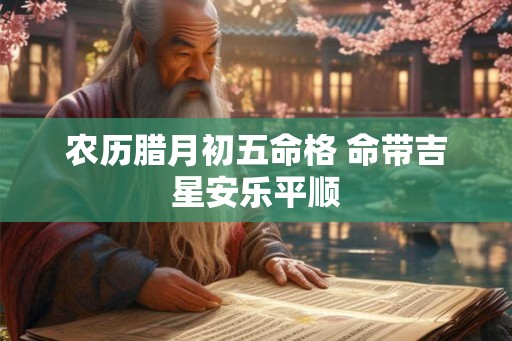 农历腊月初五命格 命带吉星安乐平顺