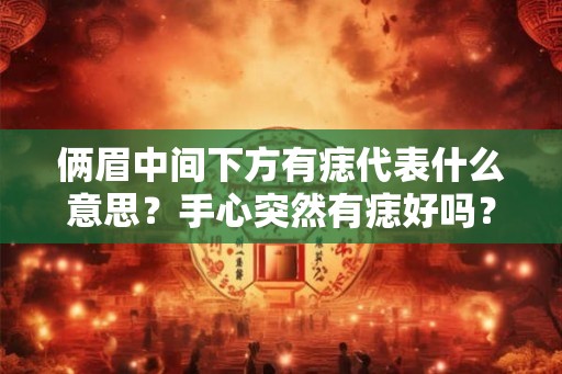 俩眉中间下方有痣代表什么意思？手心突然有痣好吗？