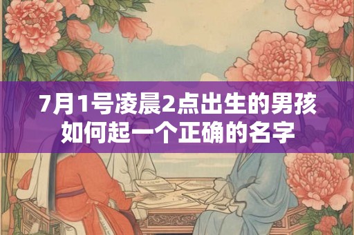 7月1号凌晨2点出生的男孩如何起一个正确的名字