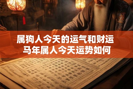 属狗人今天的运气和财运 马年属人今天运势如何