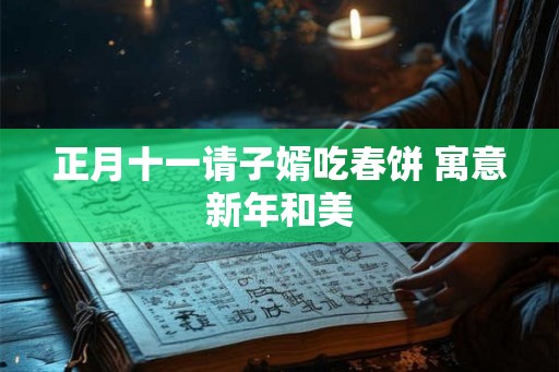 正月十一请子婿吃春饼 寓意新年和美