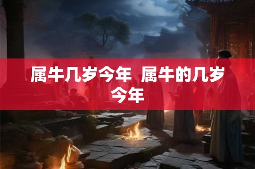 属牛几岁今年  属牛的几岁今年