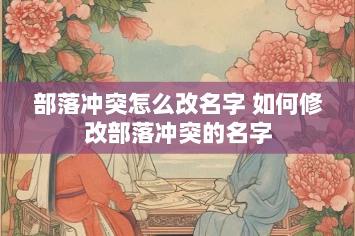 部落冲突怎么改名字 如何修改部落冲突的名字