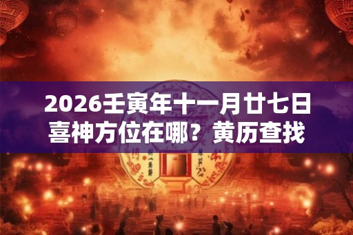 2026壬寅年十一月廿七日喜神方位在哪？黄历查找