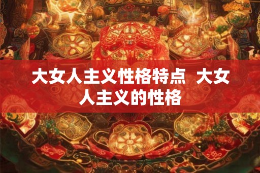 大女人主义性格特点  大女人主义的性格