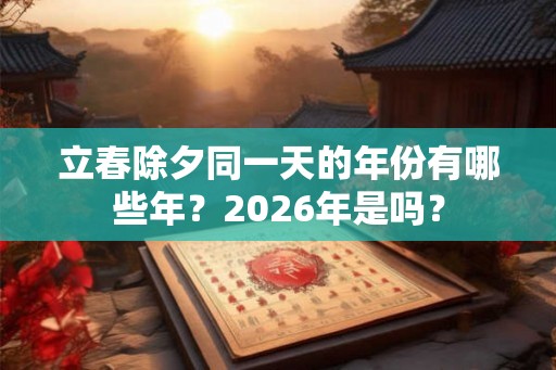 立春除夕同一天的年份有哪些年？2026年是吗？