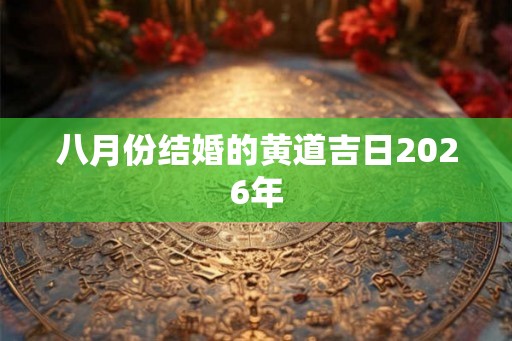 八月份结婚的黄道吉日2026年 八月份结婚的黄道吉日2026年