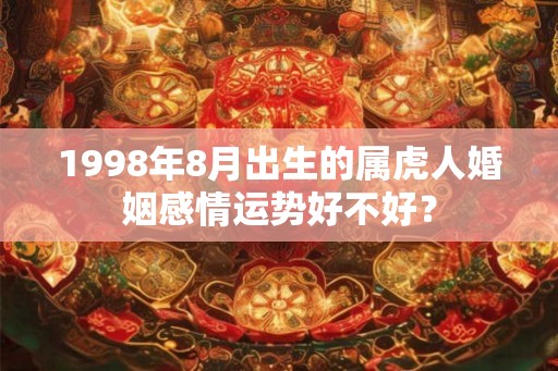 1998年8月出生的属虎人婚姻感情运势好不好？