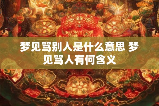 梦见骂别人是什么意思 梦见骂人有何含义