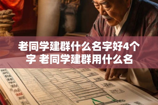 老同学建群什么名字好4个字 老同学建群用什么名 老同学建群什么名字好4个字 老同学建群用什么名