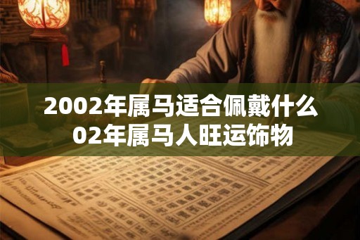2002年属马适合佩戴什么 02年属马人旺运饰物