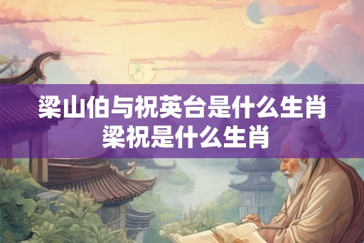 梁山伯与祝英台是什么生肖 梁祝是什么生肖