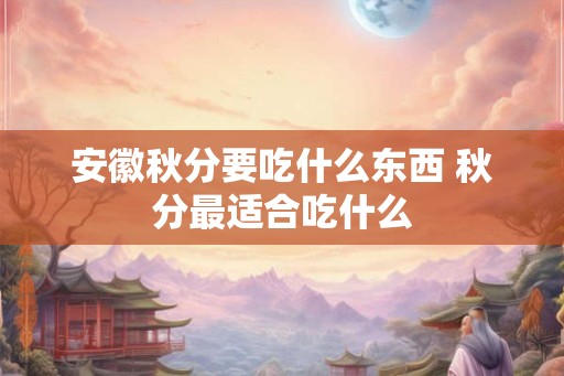 安徽秋分要吃什么东西 秋分最适合吃什么