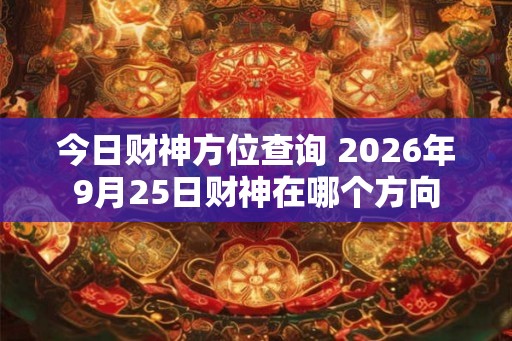 今日财神方位查询 2026年9月25日财神在哪个方向