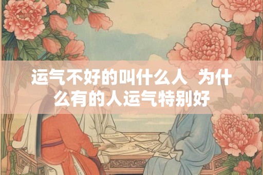 运气不好的叫什么人  为什么有的人运气特别好