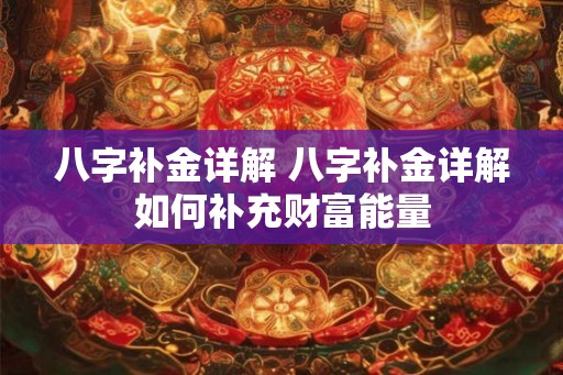 八字补金详解 八字补金详解如何补充财富能量 八字补金详解 八字补金详解如何补充财富能量