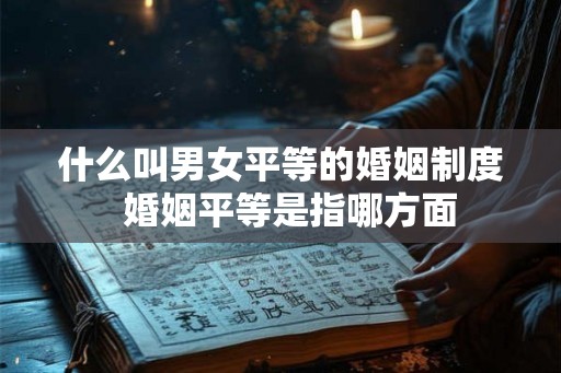 什么叫男女平等的婚姻制度  婚姻平等是指哪方面