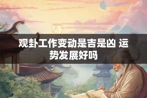 观卦工作变动是吉是凶 运势发展好吗