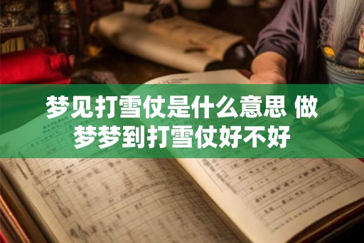 梦见打雪仗是什么意思 做梦梦到打雪仗好不好 梦见打雪仗是什么意思 做梦梦到打雪仗好不好