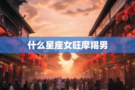 什么星座女旺摩羯男