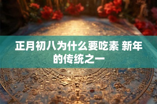 正月初八为什么要吃素 新年的传统之一