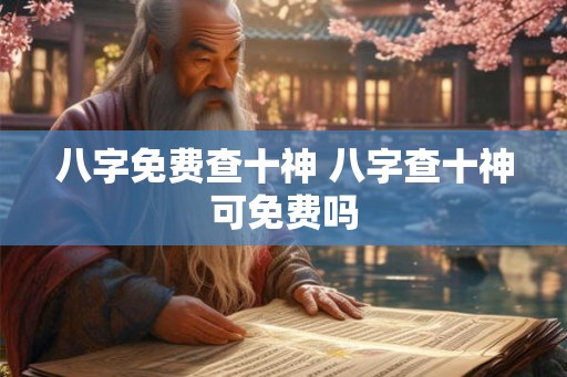 八字免费查十神 八字查十神可免费吗 八字免费查十神 八字查十神可免费吗