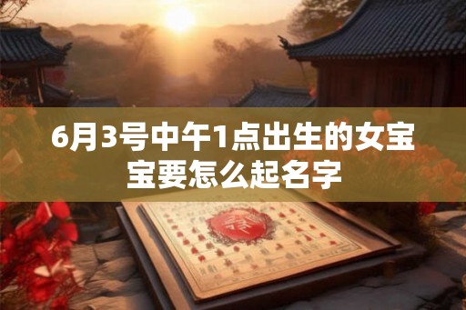 6月3号中午1点出生的女宝宝要怎么起名字
