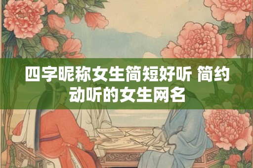 四字昵称女生简短好听 简约动听的女生网名
