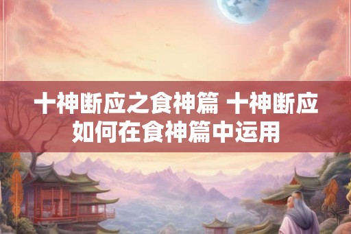 十神断应之食神篇 十神断应如何在食神篇中运用