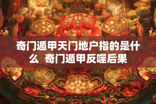奇门遁甲天门地户指的是什么  奇门遁甲反噬后果