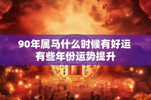90年属马什么时候有好运 有些年份运势提升