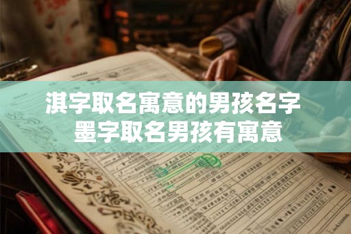 淇字取名寓意的男孩名字 墨字取名男孩有寓意 淇字取名寓意的男孩名字 墨字取名男孩有寓意