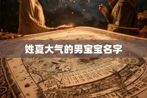 姓夏大气的男宝宝名字 姓夏大气的男宝宝名字