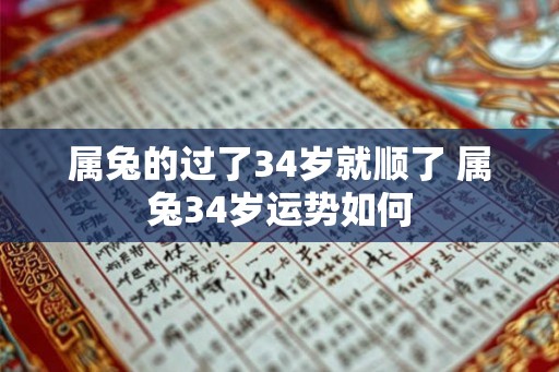 属兔的过了34岁就顺了 属兔34岁运势如何