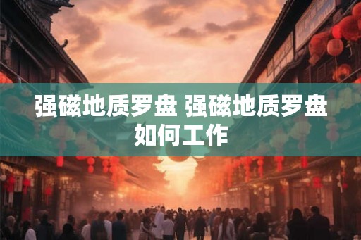 强磁地质罗盘 强磁地质罗盘如何工作