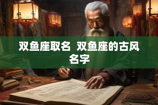 双鱼座取名  双鱼座的古风名字