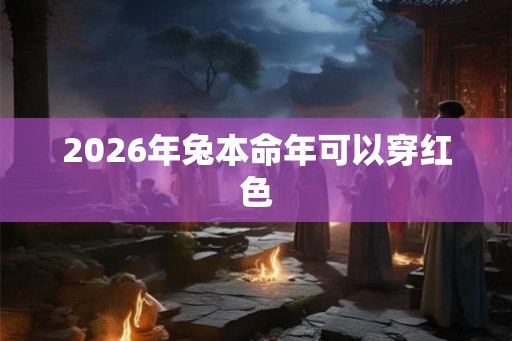 2026年兔本命年可以穿红色