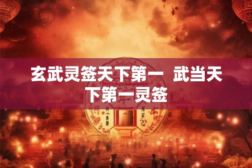 玄武灵签天下第一  武当天下第一灵签
