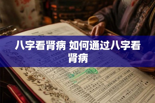 八字看肾病 如何通过八字看肾病