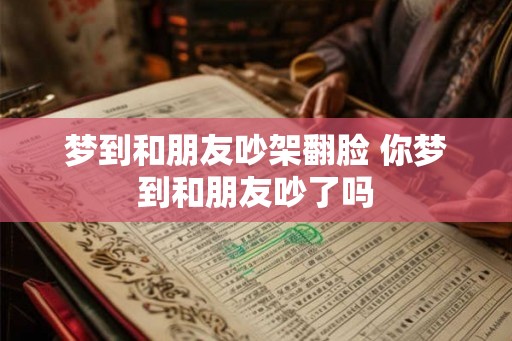 梦到和朋友吵架翻脸 你梦到和朋友吵了吗