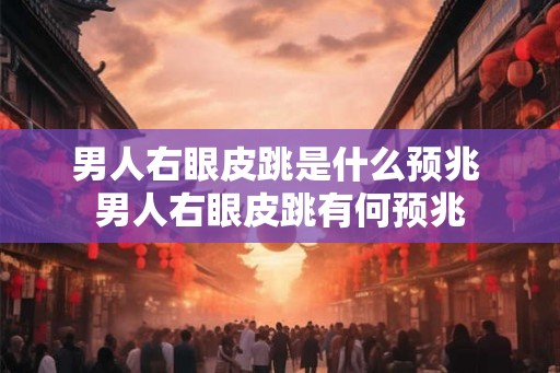 男人右眼皮跳是什么预兆 男人右眼皮跳有何预兆