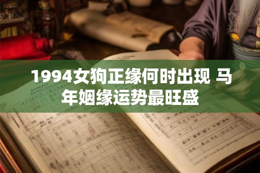 1994女狗正缘何时出现 马年姻缘运势最旺盛