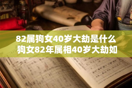 82属狗女40岁大劫是什么 狗女82年属相40岁大劫如何化解