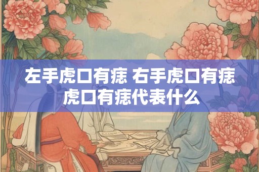 左手虎口有痣 右手虎口有痣 虎口有痣代表什么 左手虎口有痣 右手虎口有痣 虎口有痣代表什么